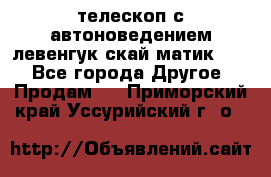 телескоп с автоноведением левенгук скай матик 127 - Все города Другое » Продам   . Приморский край,Уссурийский г. о. 